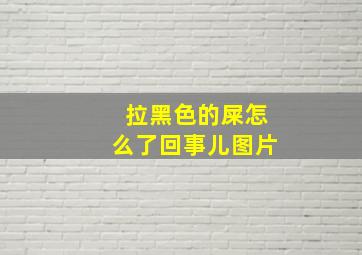 拉黑色的屎怎么了回事儿图片