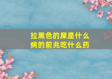 拉黑色的屎是什么病的前兆吃什么药