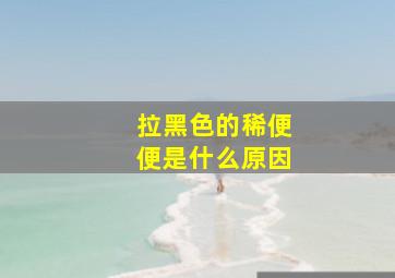 拉黑色的稀便便是什么原因