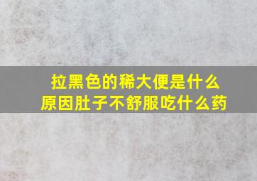 拉黑色的稀大便是什么原因肚子不舒服吃什么药