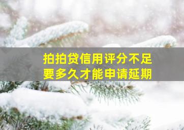 拍拍贷信用评分不足要多久才能申请延期