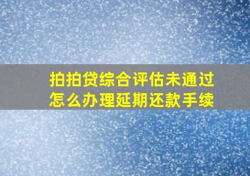 拍拍贷综合评估未通过怎么办理延期还款手续