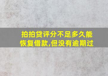 拍拍贷评分不足多久能恢复借款,但没有逾期过