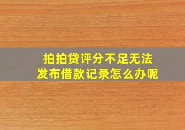 拍拍贷评分不足无法发布借款记录怎么办呢