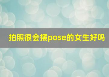 拍照很会摆pose的女生好吗