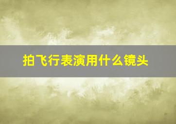 拍飞行表演用什么镜头