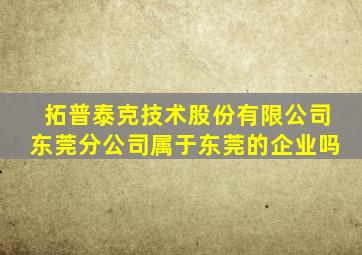 拓普泰克技术股份有限公司东莞分公司属于东莞的企业吗