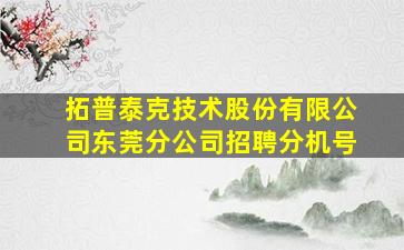 拓普泰克技术股份有限公司东莞分公司招聘分机号