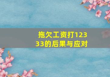 拖欠工资打12333的后果与应对