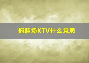 拖鞋场KTV什么意思