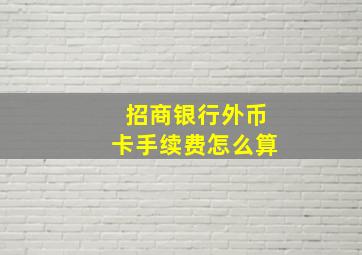 招商银行外币卡手续费怎么算