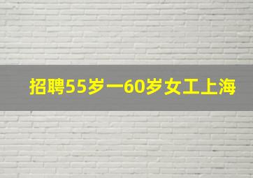 招聘55岁一60岁女工上海