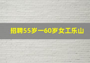 招聘55岁一60岁女工乐山