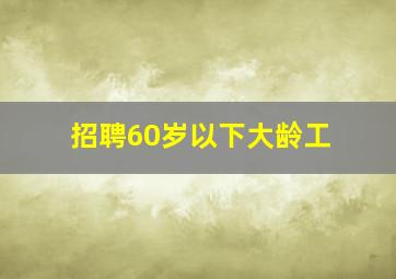 招聘60岁以下大龄工