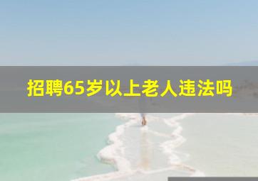 招聘65岁以上老人违法吗