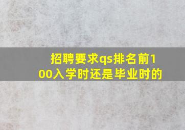 招聘要求qs排名前100入学时还是毕业时的