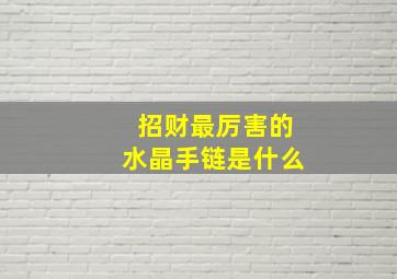 招财最厉害的水晶手链是什么