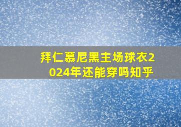 拜仁慕尼黑主场球衣2024年还能穿吗知乎