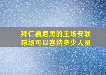 拜仁慕尼黑的主场安联球场可以容纳多少人员