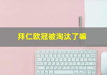 拜仁欧冠被淘汰了嘛