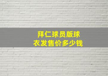 拜仁球员版球衣发售价多少钱