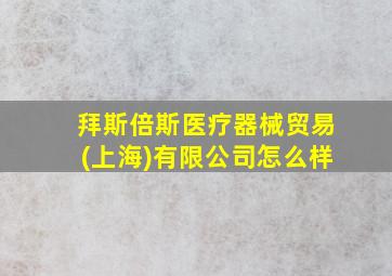 拜斯倍斯医疗器械贸易(上海)有限公司怎么样