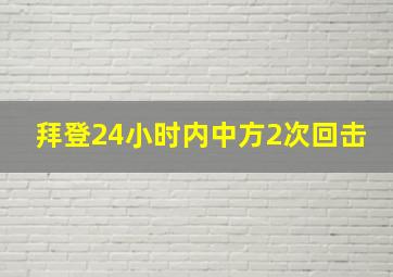 拜登24小时内中方2次回击