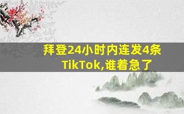 拜登24小时内连发4条TikTok,谁着急了