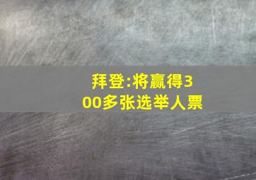 拜登:将赢得300多张选举人票