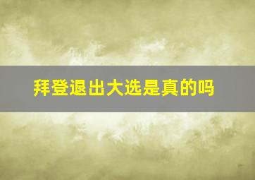 拜登退出大选是真的吗