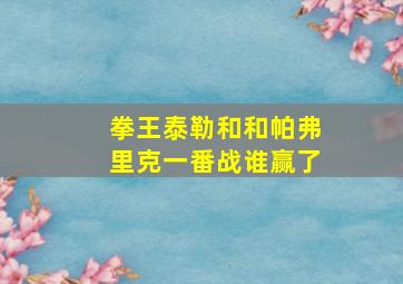 拳王泰勒和和帕弗里克一番战谁赢了