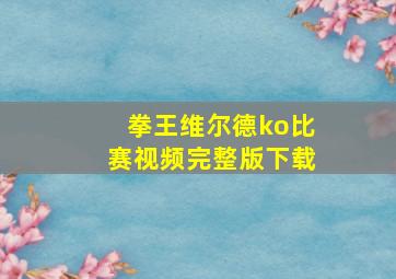 拳王维尔德ko比赛视频完整版下载