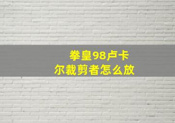 拳皇98卢卡尔裁剪者怎么放