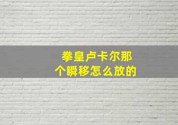 拳皇卢卡尔那个瞬移怎么放的