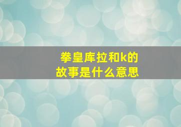 拳皇库拉和k的故事是什么意思