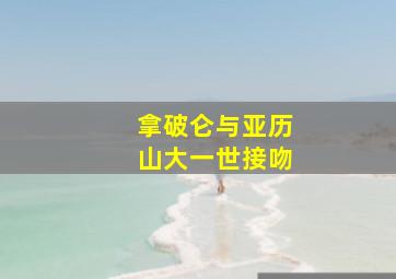 拿破仑与亚历山大一世接吻