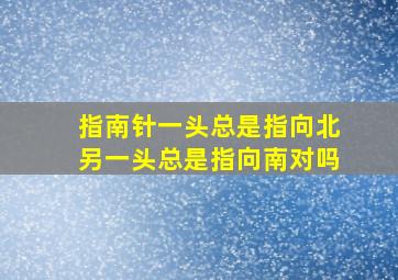 指南针一头总是指向北另一头总是指向南对吗