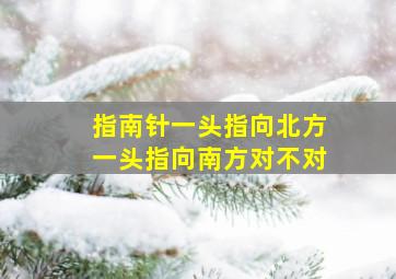 指南针一头指向北方一头指向南方对不对