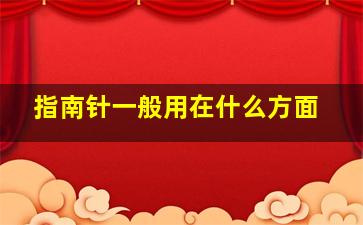 指南针一般用在什么方面