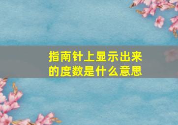 指南针上显示出来的度数是什么意思