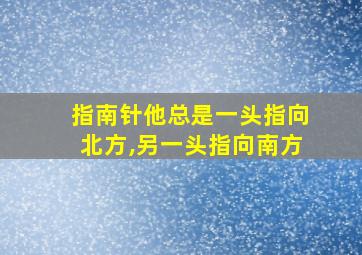 指南针他总是一头指向北方,另一头指向南方