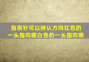 指南针可以辨认方向红色的一头指向哪白色的一头指向哪