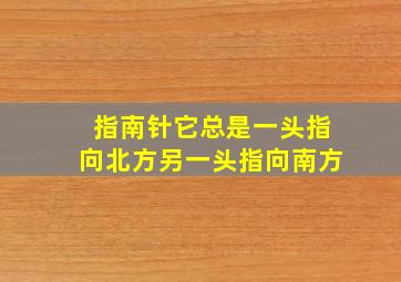 指南针它总是一头指向北方另一头指向南方