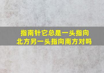 指南针它总是一头指向北方另一头指向南方对吗