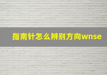 指南针怎么辨别方向wnse