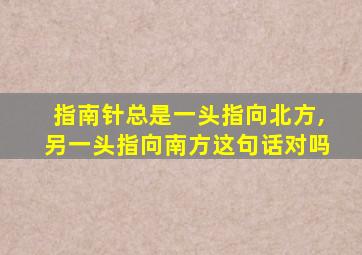 指南针总是一头指向北方,另一头指向南方这句话对吗