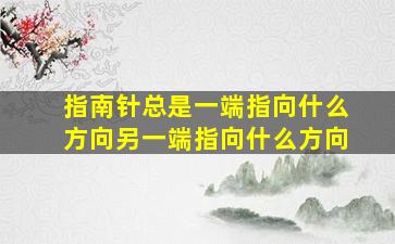 指南针总是一端指向什么方向另一端指向什么方向