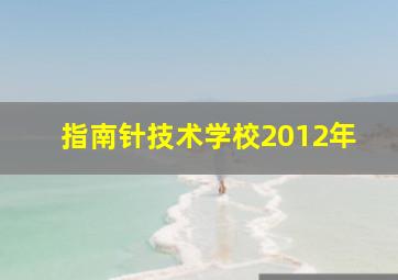 指南针技术学校2012年