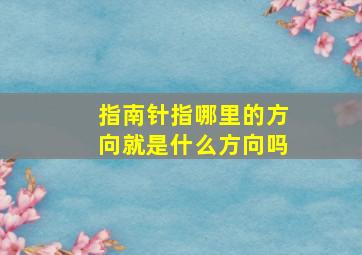 指南针指哪里的方向就是什么方向吗