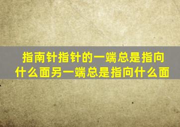 指南针指针的一端总是指向什么面另一端总是指向什么面